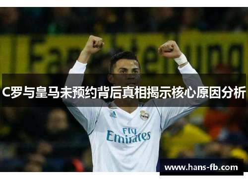 C罗与皇马未预约背后真相揭示核心原因分析