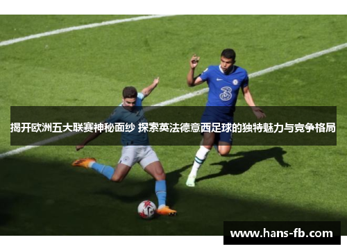 揭开欧洲五大联赛神秘面纱 探索英法德意西足球的独特魅力与竞争格局