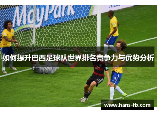 如何提升巴西足球队世界排名竞争力与优势分析