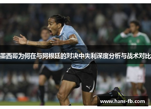 墨西哥为何在与阿根廷的对决中失利深度分析与战术对比