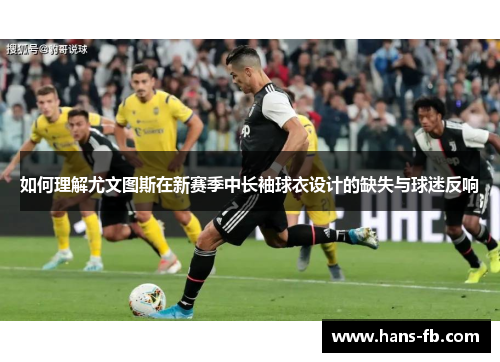 如何理解尤文图斯在新赛季中长袖球衣设计的缺失与球迷反响