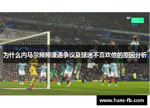 为什么内马尔频频遭遇争议及球迷不喜欢他的原因分析