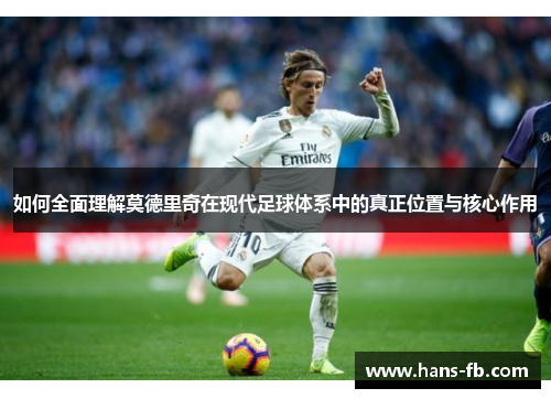 如何全面理解莫德里奇在现代足球体系中的真正位置与核心作用