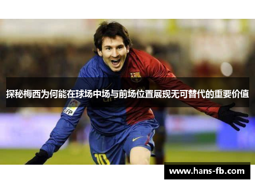 探秘梅西为何能在球场中场与前场位置展现无可替代的重要价值