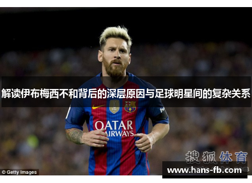 解读伊布梅西不和背后的深层原因与足球明星间的复杂关系