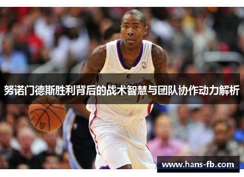 努诺门德斯胜利背后的战术智慧与团队协作动力解析