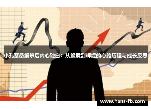 小孔塞桑绝杀后内心独白：从绝境到辉煌的心路历程与成长反思