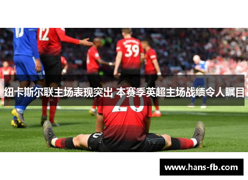 纽卡斯尔联主场表现突出 本赛季英超主场战绩令人瞩目