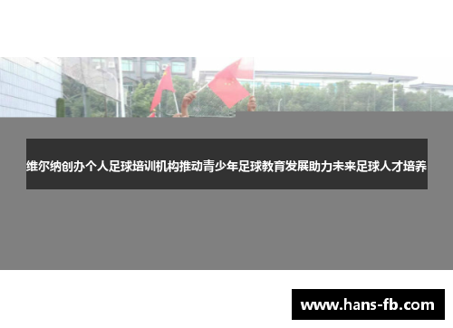维尔纳创办个人足球培训机构推动青少年足球教育发展助力未来足球人才培养