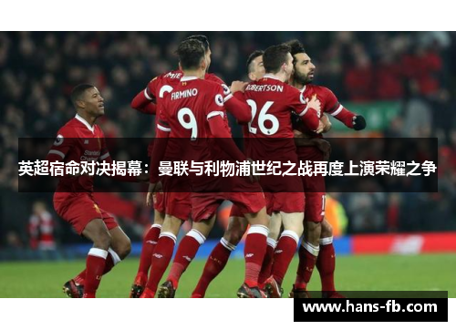 英超宿命对决揭幕：曼联与利物浦世纪之战再度上演荣耀之争