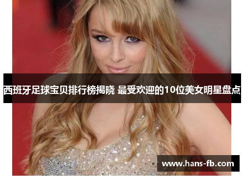 西班牙足球宝贝排行榜揭晓 最受欢迎的10位美女明星盘点
