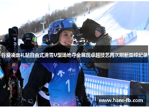 谷爱凌崇礼站自由式滑雪U型场地夺金展现卓越技艺再次刷新巅峰纪录