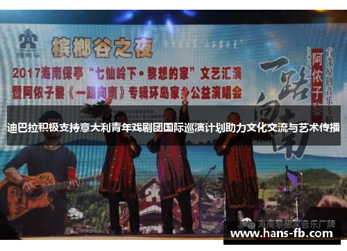 迪巴拉积极支持意大利青年戏剧团国际巡演计划助力文化交流与艺术传播