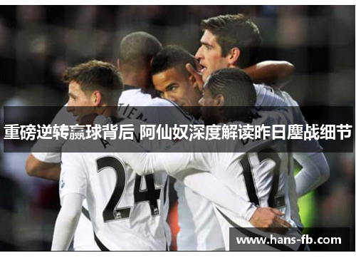 重磅逆转赢球背后 阿仙奴深度解读昨日鏖战细节