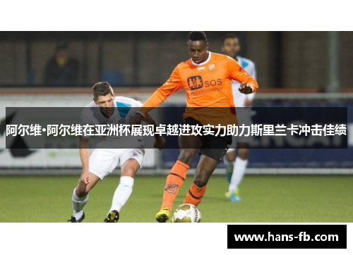 阿尔维·阿尔维在亚洲杯展现卓越进攻实力助力斯里兰卡冲击佳绩