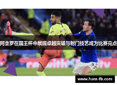 阿圭罗在国王杯中展现卓越突破与射门技艺成为比赛亮点