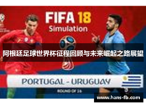 阿根廷足球世界杯征程回顾与未来崛起之路展望 阿根廷足球世界杯征程回顾与未来崛起之路展望