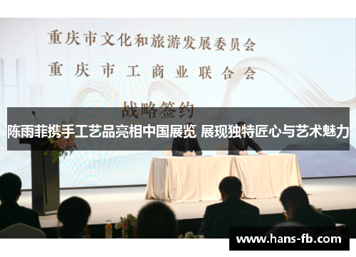陈雨菲携手工艺品亮相中国展览 展现独特匠心与艺术魅力 陈雨菲携手工艺品亮相中国展览 展现独特匠心与艺术魅力