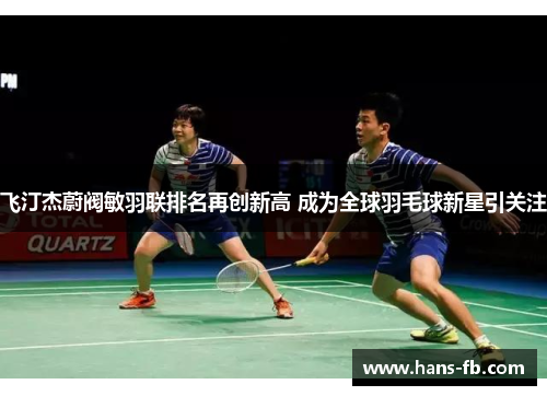 飞汀杰蔚阀敏羽联排名再创新高 成为全球羽毛球新星引关注