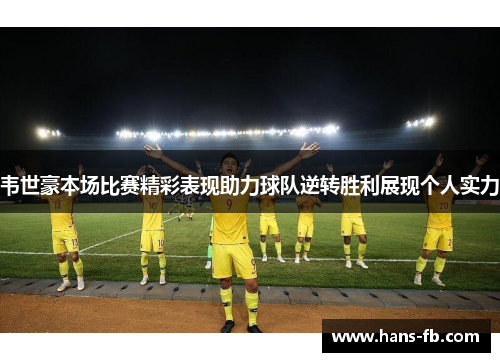 韦世豪本场比赛精彩表现助力球队逆转胜利展现个人实力