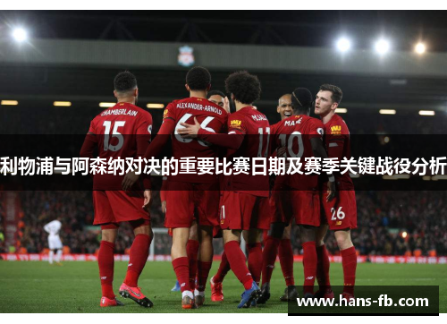 利物浦与阿森纳对决的重要比赛日期及赛季关键战役分析