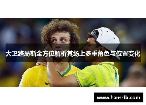 大卫路易斯全方位解析其场上多重角色与位置变化