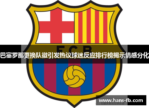 巴塞罗那更换队徽引发热议球迷反应排行榜揭示情感分化 巴塞罗那更换队徽引发热议球迷反应排行榜揭示情感分化