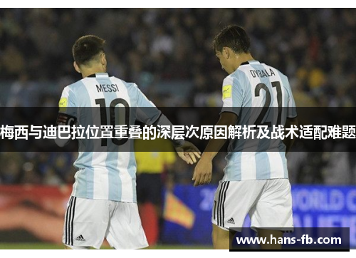 梅西与迪巴拉位置重叠的深层次原因解析及战术适配难题