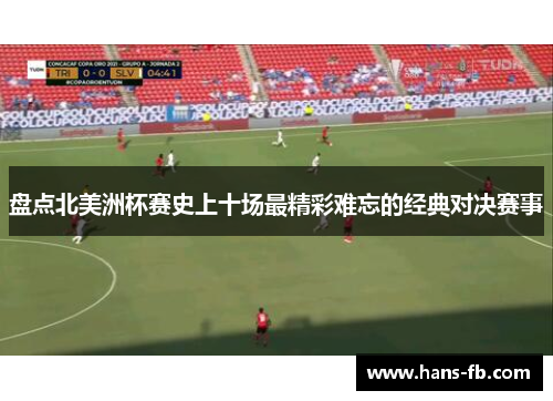 盘点北美洲杯赛史上十场最精彩难忘的经典对决赛事