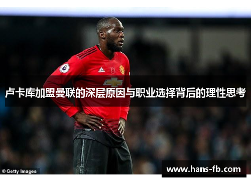 卢卡库加盟曼联的深层原因与职业选择背后的理性思考