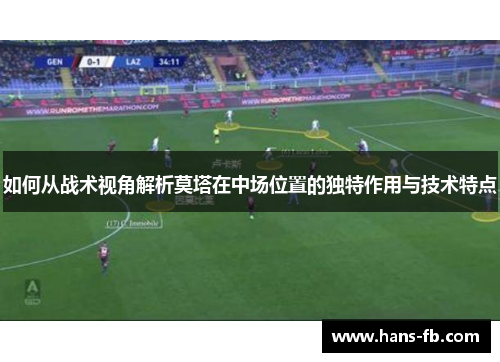 如何从战术视角解析莫塔在中场位置的独特作用与技术特点