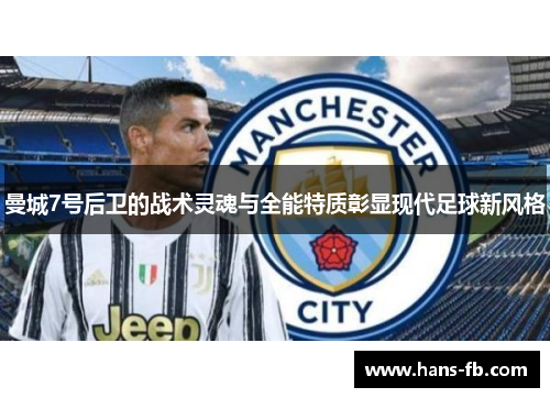 曼城7号后卫的战术灵魂与全能特质彰显现代足球新风格