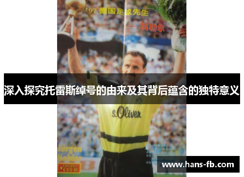 深入探究托雷斯绰号的由来及其背后蕴含的独特意义