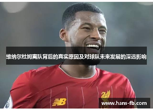 维纳尔杜姆离队背后的真实原因及对球队未来发展的深远影响 维纳尔杜姆离队背后的真实原因及对球队未来发展的深远影响