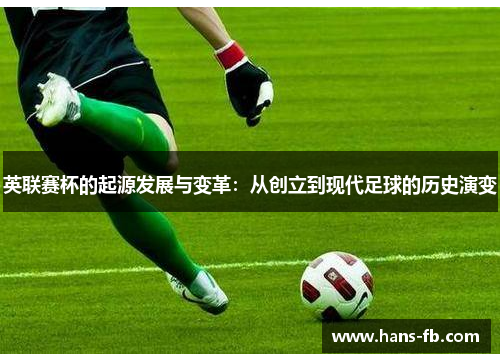 英联赛杯的起源发展与变革：从创立到现代足球的历史演变