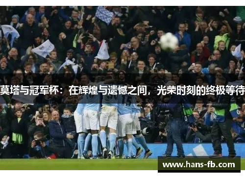 莫塔与冠军杯：在辉煌与遗憾之间，光荣时刻的终极等待