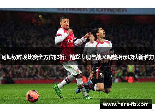 阿仙奴昨晚比赛全方位解析:精彩表现与战术调整揭示球队新潜力 阿仙奴昨晚比赛全方位解析:精彩表现与战术调整揭示球队新潜力