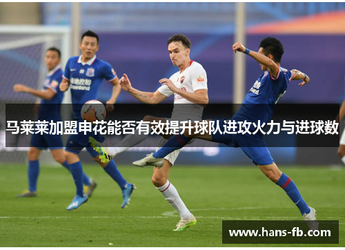 马莱莱加盟申花能否有效提升球队进攻火力与进球数