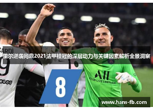 里尔逆袭问鼎2021法甲桂冠的深层动力与关键因素解析全景洞察
