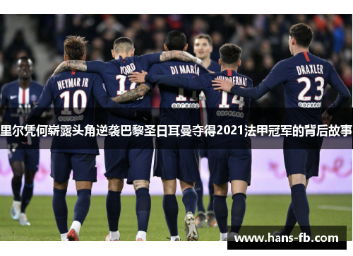 里尔凭何崭露头角逆袭巴黎圣日耳曼夺得2021法甲冠军的背后故事 里尔凭何崭露头角逆袭巴黎圣日耳曼夺得2021法甲冠军的背后故事
