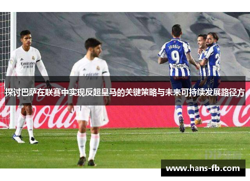 探讨巴萨在联赛中实现反超皇马的关键策略与未来可持续发展路径方 探讨巴萨在联赛中实现反超皇马的关键策略与未来可持续发展路径方