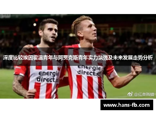 深度比较埃因霍温青年与阿贾克斯青年实力孰强及未来发展走势分析 深度比较埃因霍温青年与阿贾克斯青年实力孰强及未来发展走势分析