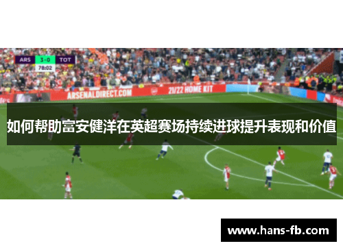 如何帮助富安健洋在英超赛场持续进球提升表现和价值
