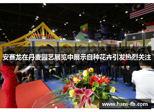安赛龙在丹麦园艺展览中展示自种花卉引发热烈关注