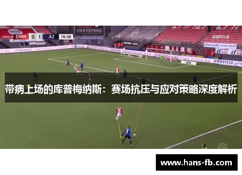 带病上场的库普梅纳斯：赛场抗压与应对策略深度解析