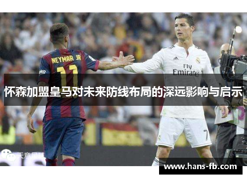 怀森加盟皇马对未来防线布局的深远影响与启示