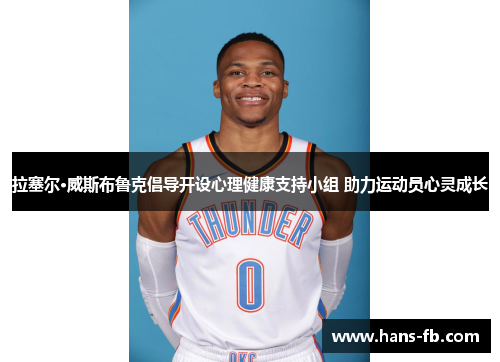 拉塞尔·威斯布鲁克倡导开设心理健康支持小组 助力运动员心灵成长