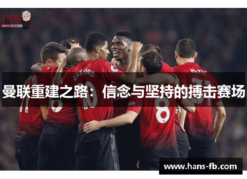 曼联重建之路:信念与坚持的搏击赛场 曼联重建之路:信念与坚持的搏击赛场