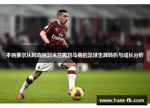 本纳赛尔从阿森纳到米兰再到马赛的足球生涯转折与成长分析 本纳赛尔从阿森纳到米兰再到马赛的足球生涯转折与成长分析