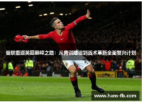 曼联重返英超巅峰之路:从青训建设到战术革新全面复兴计划 曼联重返英超巅峰之路:从青训建设到战术革新全面复兴计划